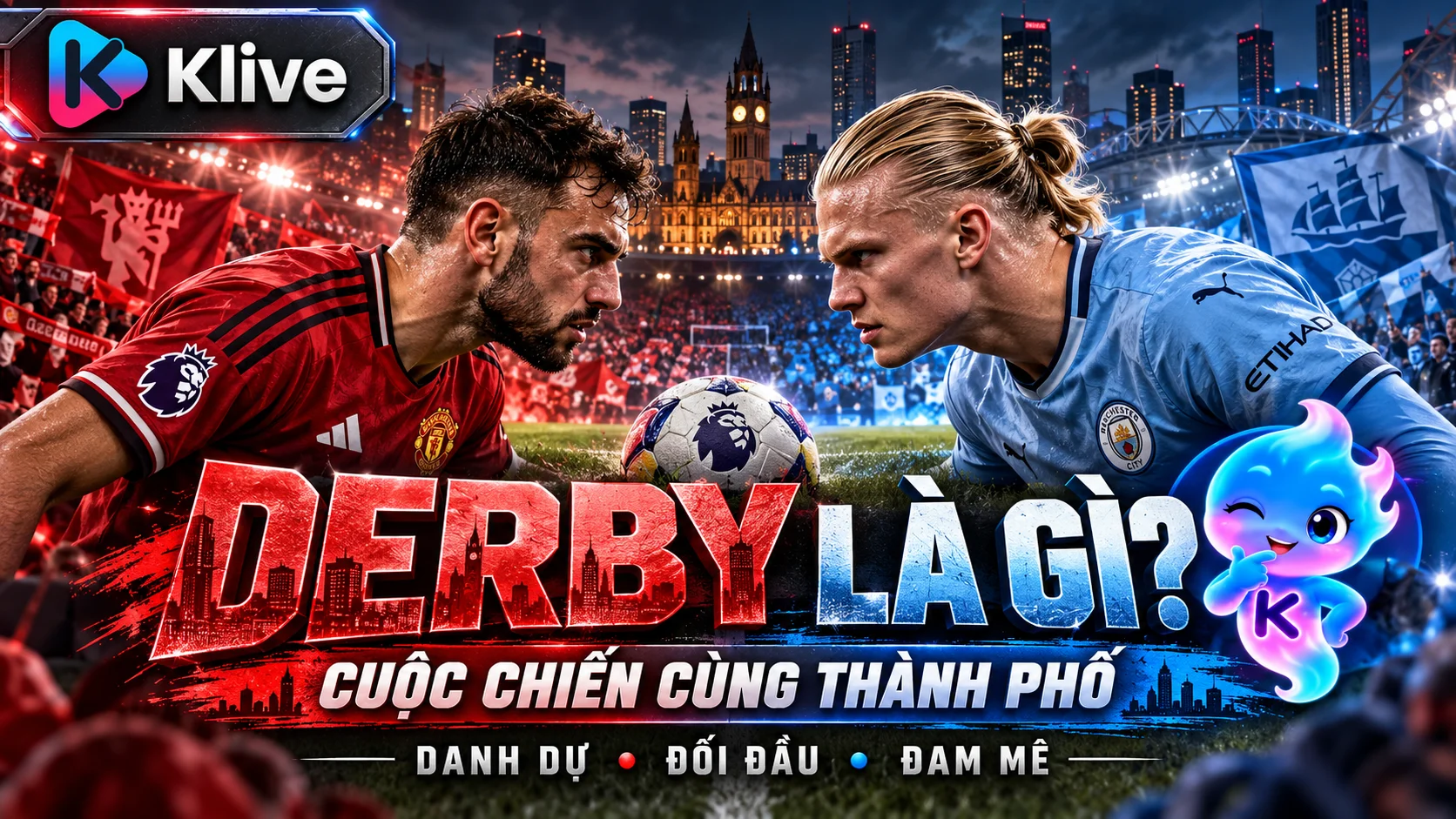 Derby trong bóng đá là gì? Vì sao các trận đấu giữa hai đội cùng thành phố luôn căng thẳng?