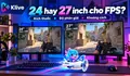 Màn hình gaming 24 inch và 27 inch: nên chọn loại nào để chơi FPS?