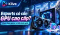PC Esports có cần GPU cao cấp? Độ phân giải ảnh hưởng hiệu năng thế nào?